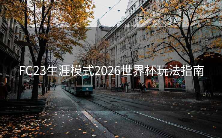 FC23生涯模式2026世界杯玩法指南 FC23生涯模式2026世界杯玩法指南